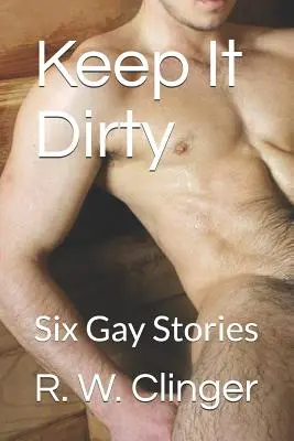 Keep It Dirty: Șase povești gay - Keep It Dirty: Six Gay Stories