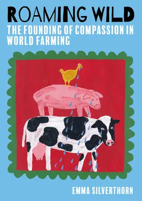 Roaming Wild: Fondarea Compassion in World Farming - Roaming Wild: The Founding of Compassion in World Farming