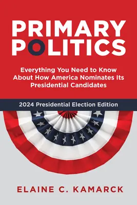 Politica primară: Tot ce trebuie să știți despre modul în care America își desemnează candidații la președinție - Primary Politics: Everything You Need to Know about How America Nominates Its Presidential Candidates