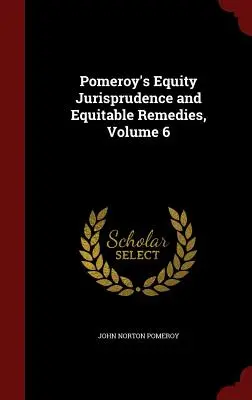 Jurisprudența de echitate și remediile echitabile ale lui Pomeroy, volumul 6 - Pomeroy's Equity Jurisprudence and Equitable Remedies, Volume 6