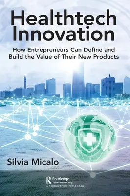 Healthtech Innovation: Cum pot antreprenorii să definească și să construiască valoarea noilor lor produse - Healthtech Innovation: How Entrepreneurs Can Define and Build the Value of Their New Products