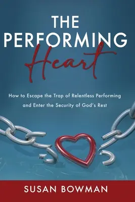 Inima performantă: Cum să scapi din capcana performanței neîncetate și să intri în siguranța odihnei lui Dumnezeu - The Performing Heart: How to escape the trap of relentless performing and enter the security of God's rest