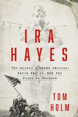 IRA Hayes: Războinicul Akimel O'Odham, al Doilea Război Mondial și prețul eroismului - IRA Hayes: The Akimel O'Odham Warrior, World War II, and the Price of Heroism