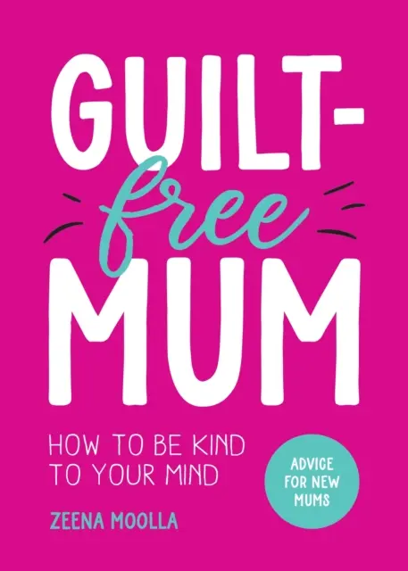 Mamă fără vinovății - Cum să fii blândă cu mintea ta: Sfaturi pentru proaspetele mame - Guilt-Free Mum - How to Be Kind to Your Mind: Advice for New Mums