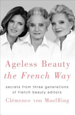 Ageless Beauty the French Way: Secretele a trei generații de editori francezi de frumusețe - Ageless Beauty the French Way: Secrets from Three Generations of French Beauty Editors