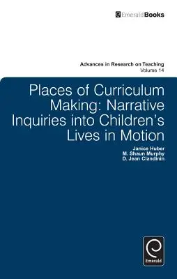 Places of Curriculum Making: Anchete narative asupra vieții copiilor în mișcare - Places of Curriculum Making: Narrative Inquiries Into Children's Lives in Motion