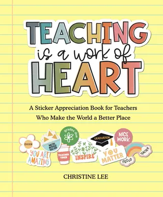 Teaching Is a Work of Heart: O carte de autocolante de apreciere pentru profesorii care fac lumea un loc mai bun - Teaching Is a Work of Heart: A Sticker Appreciation Book for Teachers Who Make the World a Better Place