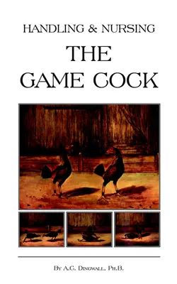 Manipularea și îngrijirea cocoșului de vânătoare (History of Cockfighting Series) - Handling and Nursing the Game Cock (History of Cockfighting Series)