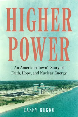Higher Power: Povestea unui oraș american despre credință, speranță și energie nucleară - Higher Power: An American Town's Story of Faith, Hope, and Nuclear Energy