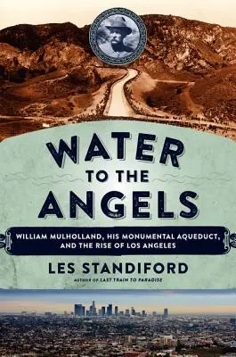 Water to the Angels: William Mulholland, apeductul său monumental și ascensiunea orașului Los Angeles - Water to the Angels: William Mulholland, His Monumental Aqueduct, and the Rise of Los Angeles