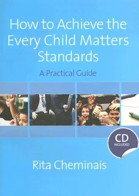 Cum să realizați standardele Every Child Matters: Un ghid practic [Cu CDROM] - How to Achieve the Every Child Matters Standards: A Practical Guide [With CDROM]