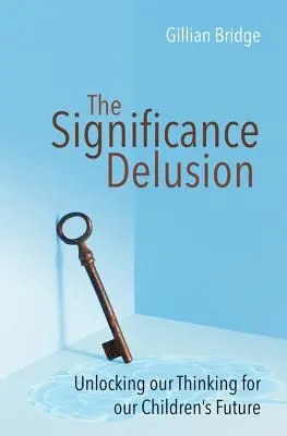 Delirul semnificației: Deblocarea gândirii noastre pentru viitorul copiilor noștri - The Significance Delusion: Unlocking Our Thinking for Our Children's Future