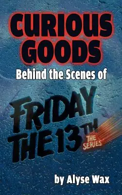 Curious Goods: În culisele serialului Friday the 13th: The Series (hardback) - Curious Goods: Behind the Scenes of Friday the 13th: The Series (hardback)