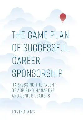 The Game Plan of Successful Career Sponsorship (Planul de joc al sponsorizării carierei de succes): Exploatarea talentului managerilor și liderilor seniori aspiranți - The Game Plan of Successful Career Sponsorship: Harnessing the Talent of Aspiring Managers and Senior Leaders