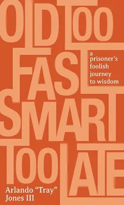 Bătrân prea repede, deștept prea târziu: Călătoria nebunească a unui prizonier către înțelepciune - Old Too Fast, Smart Too Late: A Prisoner's Foolish Journey to Wisdom