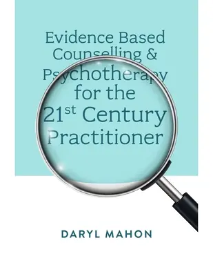 Consiliere și psihoterapie bazate pe dovezi pentru practicianul secolului XXI - Evidence Based Counselling & Psychotherapy for the 21st Century Practitioner