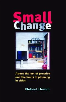 Mica schimbare: Despre arta practicii și limitele planificării în orașe (About the Art of Practice and the Limits of Planning in Cities) - Small Change: About the Art of Practice and the Limits of Planning in Cities