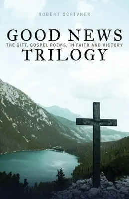Trilogia Bunei Vestiri: Darul, Poezii evanghelice, În credință și victorie - Good News Trilogy: The Gift, Gospel Poems, In Faith and Victory