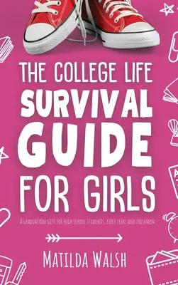 The College Life Survival Guide for Girls Un cadou de absolvire pentru elevii de liceu, primii ani și boboci - The College Life Survival Guide for Girls A Graduation Gift for High School Students, First Years and Freshmen
