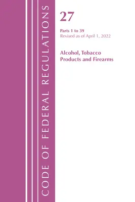Code of Federal Regulations, Title 27 Alcohol Tobacco Products and Firearms 1-39, revizuit de la 1 aprilie 2022 (Office of the Federal Register (U S )) - Code of Federal Regulations, Title 27 Alcohol Tobacco Products and Firearms 1-39, Revised as of April 1, 2022 (Office of the Federal Register (U S ))