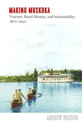 Making Muskoka: Turism, identitate rurală și durabilitate, 1870-1920 - Making Muskoka: Tourism, Rural Identity, and Sustainability, 1870-1920