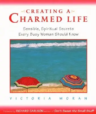 Creating a Charmed Life: Secrete senzoriale și spirituale pe care orice femeie ocupată ar trebui să le știe - Creating a Charmed Life: Sensible, Spiritual Secrets Every Busy Woman Should Know