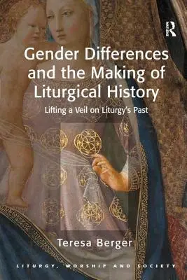 Diferențele de gen și crearea istoriei liturgice: Ridicarea unui văl asupra trecutului liturgic - Gender Differences and the Making of Liturgical History: Lifting a Veil on Liturgy's Past