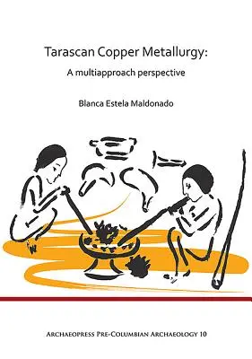 Metalurgia cuprului Tarascan: A Multiapproach Perspective - Tarascan Copper Metallurgy: A Multiapproach Perspective