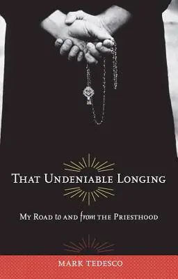 That Undeniable Longing: Drumul meu către și de la preoție - That Undeniable Longing: My Road to and from the Priesthood