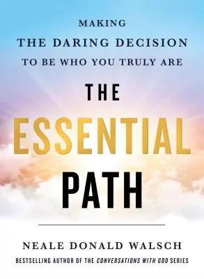 Calea esențială: Luarea deciziei îndrăznețe de a fi cine ești cu adevărat - The Essential Path: Making the Daring Decision to Be Who You Truly Are
