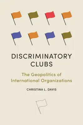 Cluburi discriminatorii: Geopolitica organizațiilor internaționale: The Geopolitics of International Organizations - Discriminatory Clubs: The Geopolitics of International Organizations