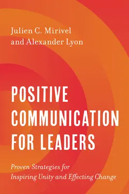 Comunicarea pozitivă pentru lideri: Strategii dovedite pentru inspirarea unității și realizarea schimbării - Positive Communication for Leaders: Proven Strategies for Inspiring Unity and Effecting Change