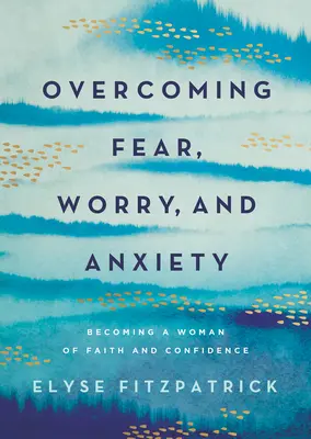 Învingerea fricii, îngrijorării și anxietății: Devenind o femeie credincioasă și încrezătoare - Overcoming Fear, Worry, and Anxiety: Becoming a Woman of Faith and Confidence