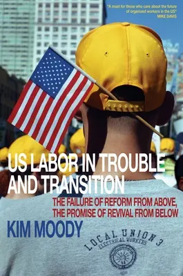 Us Labor in Trouble and Transition: Eșecul reformei de sus, promisiunea renașterii de jos - Us Labor in Trouble and Transition: The Failure of Reform from Above, the Promise of Revival from Below