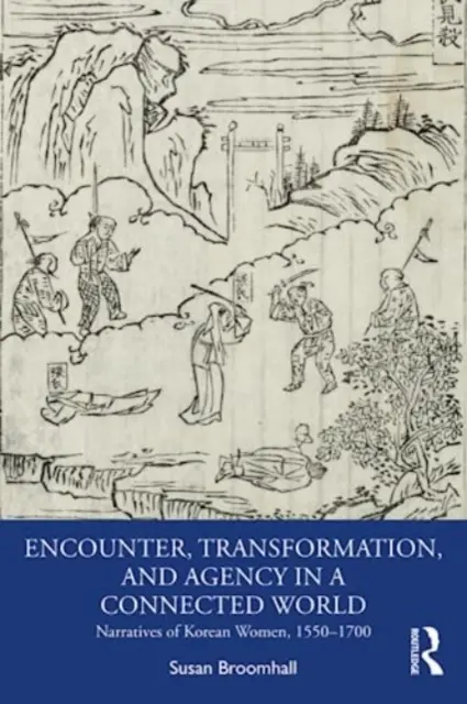 Întâlnire, transformare și agenție într-o lume conectată: Narațiuni ale femeilor coreene, 1550-1700 - Encounter, Transformation, and Agency in a Connected World: Narratives of Korean Women, 1550-1700