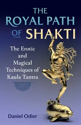 Calea regală a lui Shakti: Tehnicile erotice și magice ale Kaula Tantra - The Royal Path of Shakti: The Erotic and Magical Techniques of Kaula Tantra