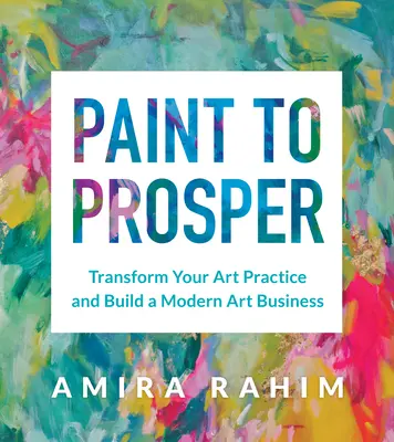 Paint to Prosper: Transformați-vă practica artistică și construiți o afacere de artă modernă - Paint to Prosper: Transform Your Art Practice and Build a Modern Art Business