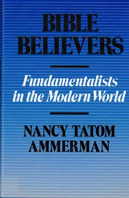 Credincioșii Bibliei: Fundamentalists in the Modern World (Fundamentaliștii în lumea modernă) - Bible Believers: Fundamentalists in the Modern World