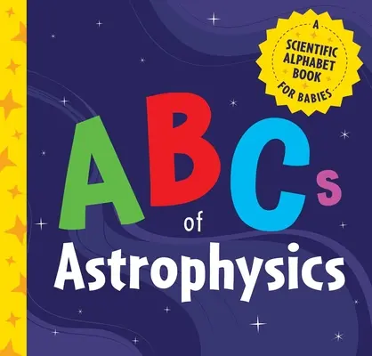 ABC-ul astrofizicii: O carte cu alfabet științific pentru bebeluși - ABCs of Astrophysics: A Scientific Alphabet Book for Babies