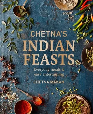 Chetna's Indian Feasts: Mese de zi cu zi și distracții ușoare - Chetna's Indian Feasts: Everyday Meals and Easy Entertaining
