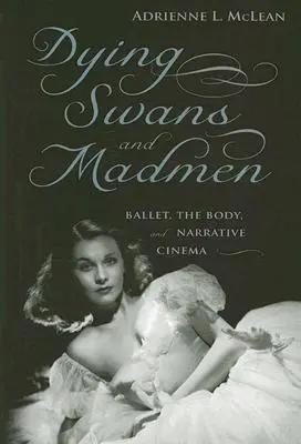 Lebede moarte și nebuni: Balet, corp și cinema narativ - Dying Swans and Madmen: Ballet, the Body, and Narrative Cinema
