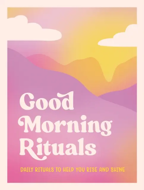 Ritualuri de bună dimineață - Ritualuri zilnice care te ajută să te ridici și să strălucești - Good Morning Rituals - Daily Rituals to Help You Rise and Shine