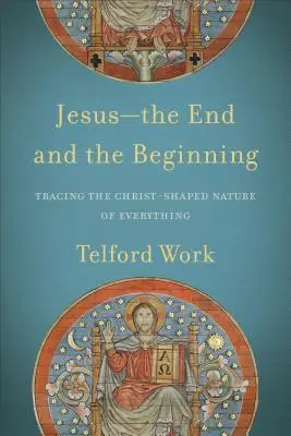 Iisus - sfârșitul și începutul: Urmărirea naturii lui Hristos a tuturor lucrurilor - Jesus--The End and the Beginning: Tracing the Christ-Shaped Nature of Everything