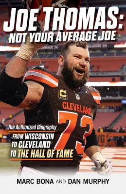 Joe Thomas: Not Your Average Joe: The Authorized Biography -- De la Wisconsin la Cleveland la Hall of Fame - Joe Thomas: Not Your Average Joe: The Authorized Biography -- From Wisconsin to Cleveland to the Hall of Fame
