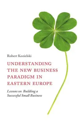 Înțelegerea noii paradigme de afaceri în Europa de Est: Lecții privind construirea unei întreprinderi mici de succes - Understanding the New Business Paradigm in Eastern Europe: Lessons on Building a Successful Small Business