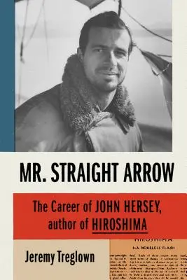 Domnul Săgeată dreaptă: Cariera lui John Hersey, autorul cărții Hiroshima - Mr. Straight Arrow: The Career of John Hersey, Author of Hiroshima