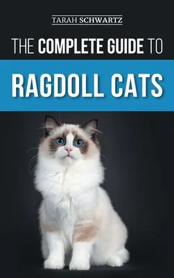 Ghidul complet pentru pisicile Ragdoll: Alegerea, pregătirea, dresajul, îngrijirea, hrănirea, îngrijirea și iubirea noii tale pisici Ragdoll - The Complete Guide to Ragdoll Cats: Choosing, Preparing For, House Training, Grooming, Feeding, Caring For, and Loving Your New Ragdoll Cat