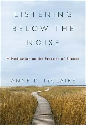 Listening Below the Noise: O meditație asupra practicii tăcerii - Listening Below the Noise: A Meditation on the Practice of Silence
