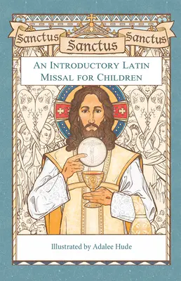 Sanctus, Sanctus, Sanctus: Un Missal introductiv în latină pentru copii - Sanctus, Sanctus, Sanctus: An Introductory Latin Missal for Children