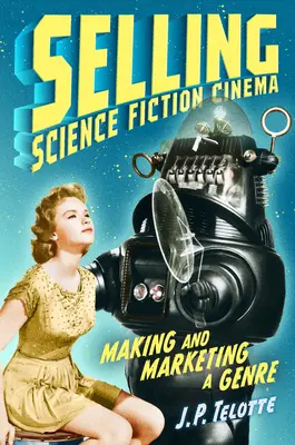 Selling Science Fiction Cinema: Crearea și comercializarea unui gen - Selling Science Fiction Cinema: Making and Marketing a Genre